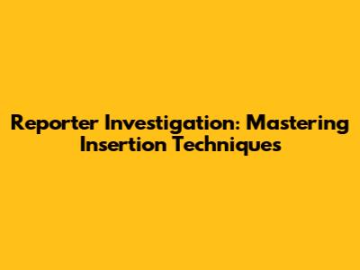 Reporter Investigation: Mastering Insertion Techniques