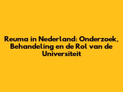 Reuma in Nederland: Onderzoek, Behandeling en de Rol van de Universiteit