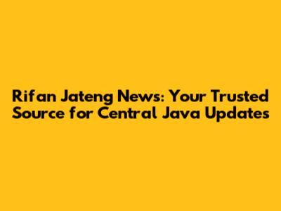 Rifan Jateng News: Your Trusted Source for Central Java Updates