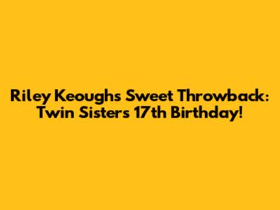 Riley Keough's Sweet Throwback: Twin Sisters' 17th Birthday!
