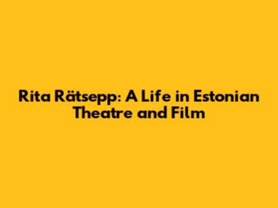 Rita Rätsepp: A Life in Estonian Theatre and Film