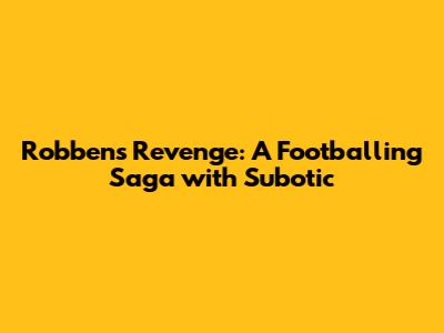 Robben's Revenge: A Footballing Saga with Subotic