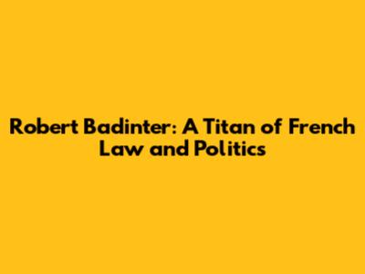 Robert Badinter: A Titan of French Law and Politics