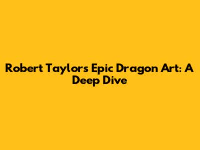 Robert Taylor's Epic Dragon Art: A Deep Dive