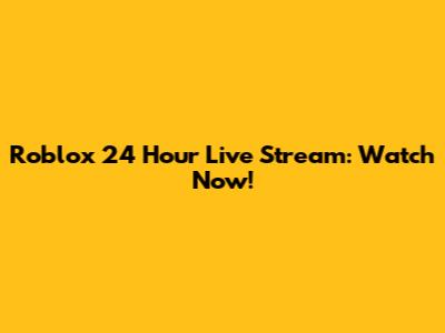 Roblox 24 Hour Live Stream: Watch Now!