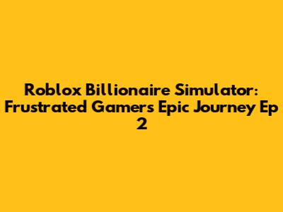 Roblox Billionaire Simulator: Frustrated Gamer's Epic Journey Ep 2