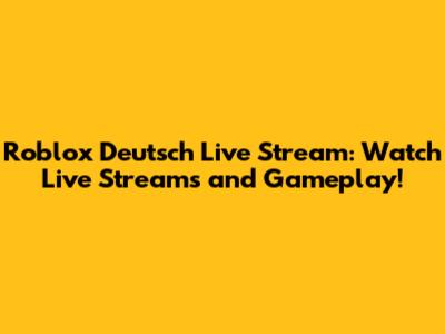 Roblox Deutsch Live Stream: Watch Live Streams and Gameplay!