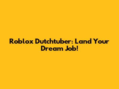 Roblox Dutchtuber: Land Your Dream Job!