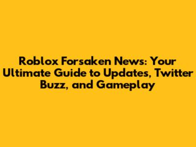Roblox Forsaken News: Your Ultimate Guide to Updates, Twitter Buzz, and Gameplay