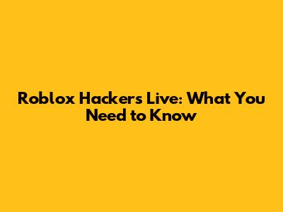 Roblox Hackers Live: What You Need to Know