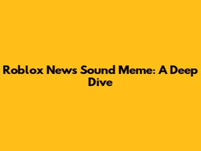 Roblox News Sound Meme: A Deep Dive
