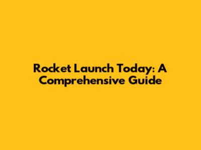 Rocket Launch Today: A Comprehensive Guide