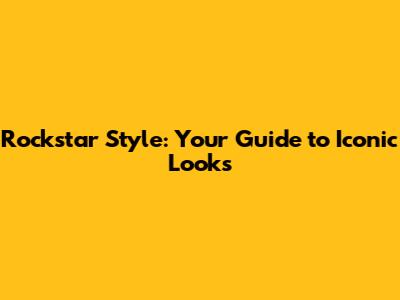 Rockstar Style: Your Guide to Iconic Looks