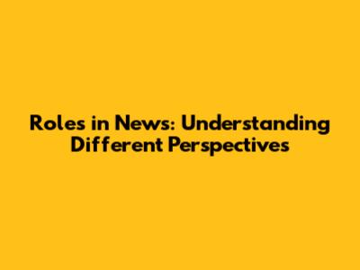 Roles in News: Understanding Different Perspectives