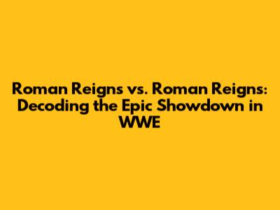 Roman Reigns vs. Roman Reigns: Decoding the Epic Showdown in WWE