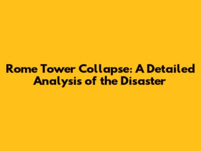Rome Tower Collapse: A Detailed Analysis of the Disaster