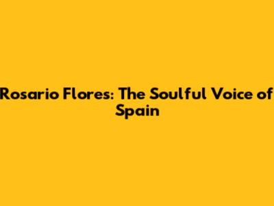 Rosario Flores: The Soulful Voice of Spain