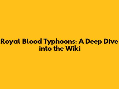 Royal Blood Typhoons: A Deep Dive into the Wiki