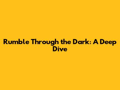 Rumble Through the Dark: A Deep Dive