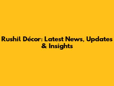 Rushil Décor: Latest News, Updates & Insights