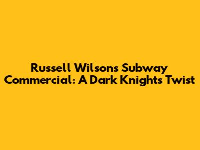 Russell Wilson's Subway Commercial: A Dark Knight's Twist