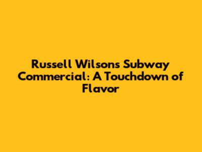 Russell Wilson's Subway Commercial: A Touchdown of Flavor