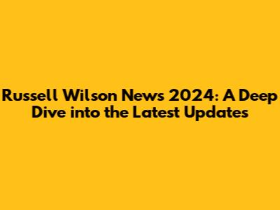 Russell Wilson News 2024: A Deep Dive into the Latest Updates