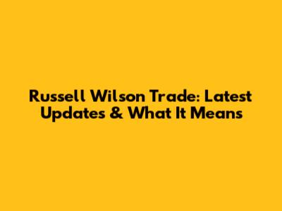 Russell Wilson Trade: Latest Updates & What It Means
