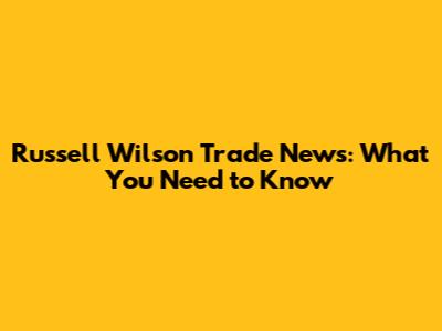 Russell Wilson Trade News: What You Need to Know