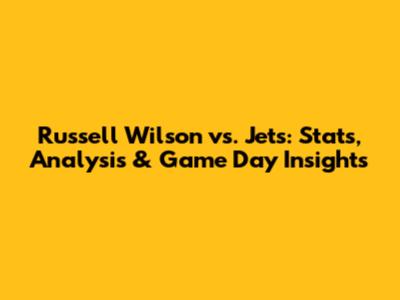 Russell Wilson vs. Jets: Stats, Analysis & Game Day Insights