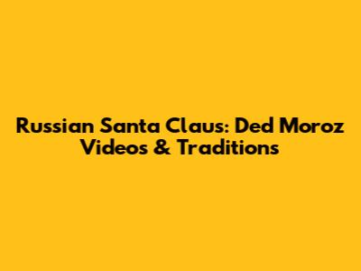 Russian Santa Claus: Ded Moroz Videos & Traditions