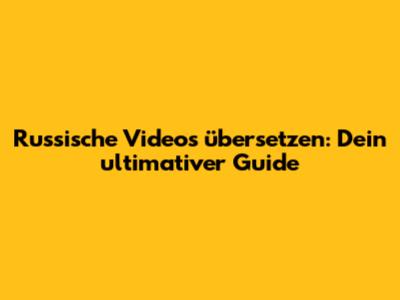 Russische Videos übersetzen: Dein ultimativer Guide
