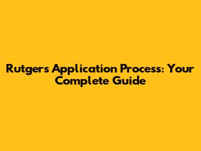 Rutgers Application Process: Your Complete Guide