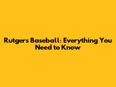Rutgers Baseball: Everything You Need to Know