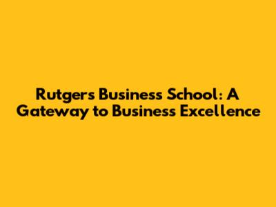 Rutgers Business School: A Gateway to Business Excellence
