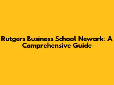 Rutgers Business School Newark: A Comprehensive Guide
