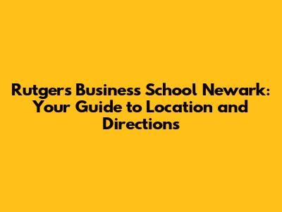Rutgers Business School Newark: Your Guide to Location and Directions