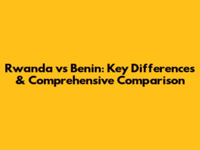 Rwanda vs Benin: Key Differences & Comprehensive Comparison