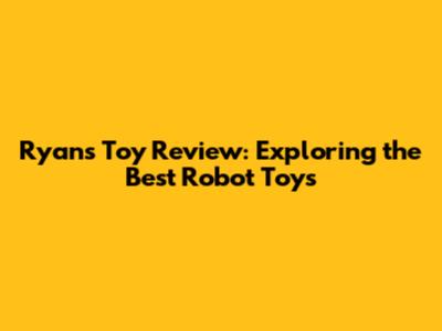 Ryan's Toy Review: Exploring the Best Robot Toys