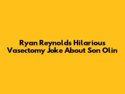 Ryan Reynolds' Hilarious Vasectomy Joke About Son Olin