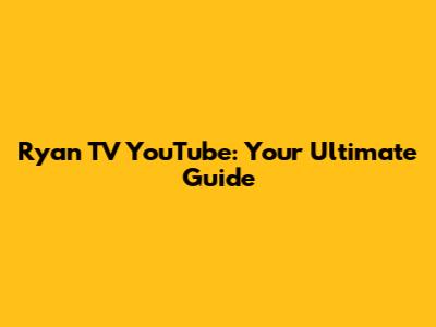 Ryan TV YouTube: Your Ultimate Guide