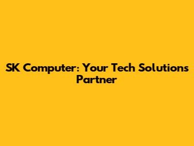 SK Computer: Your Tech Solutions Partner