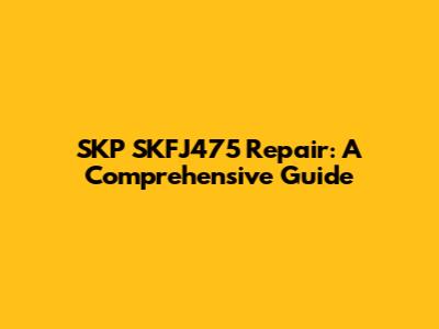 SKP SKFJ475 Repair: A Comprehensive Guide