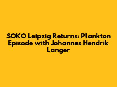 SOKO Leipzig Returns: Plankton Episode with Johannes Hendrik Langer