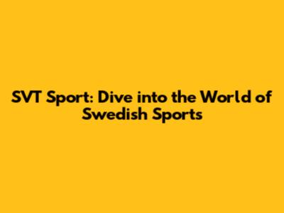 SVT Sport: Dive into the World of Swedish Sports