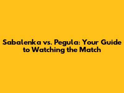 Sabalenka vs. Pegula: Your Guide to Watching the Match