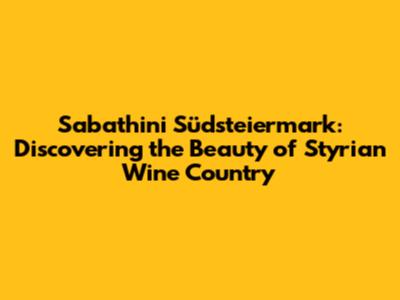 Sabathini Südsteiermark: Discovering the Beauty of Styrian Wine Country