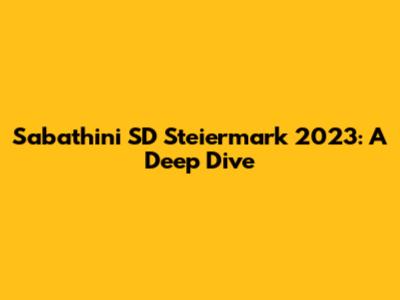 Sabathini SD Steiermark 2023: A Deep Dive