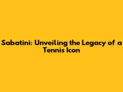 Sabatini: Unveiling the Legacy of a Tennis Icon