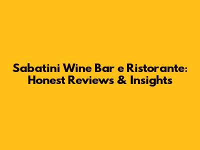 Sabatini Wine Bar e Ristorante: Honest Reviews & Insights